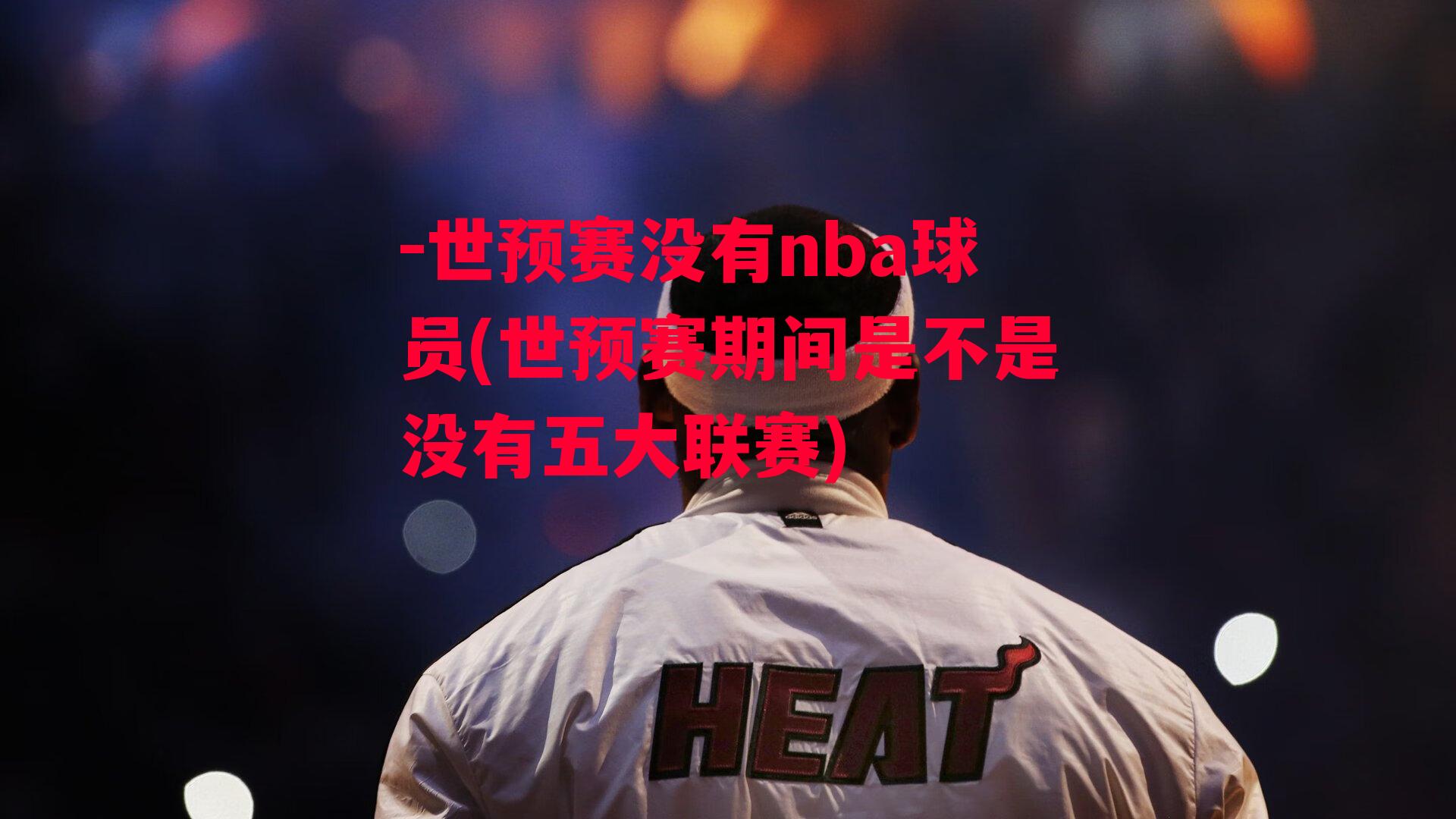 -世预赛没有nba球员(世预赛期间是不是没有五大联赛)